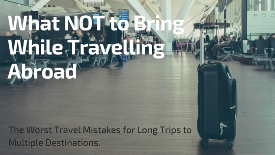 What NOT to Bring While Travelling Abroad